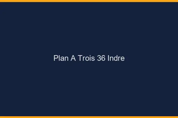 Plan à trois 36 indre