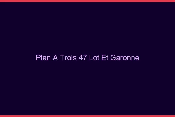 Plan à trois 47 lot-et-garonne
