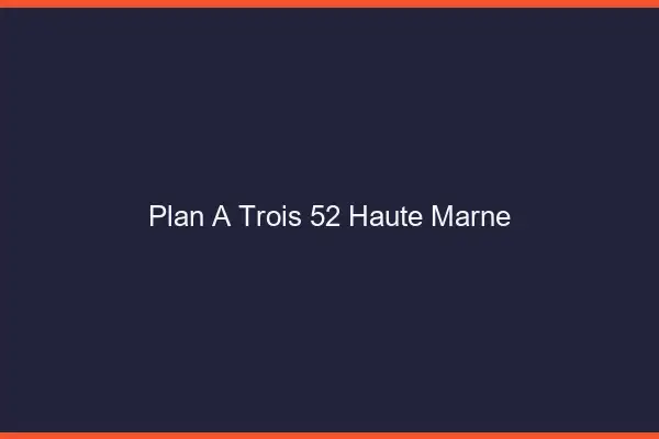 Plan à trois 52 haute-marne