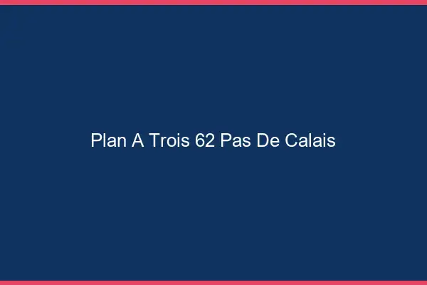 Plan à trois 62 pas-de-calais
