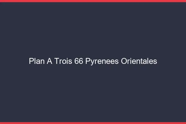 Plan à trois 66 pyrénées-orientales