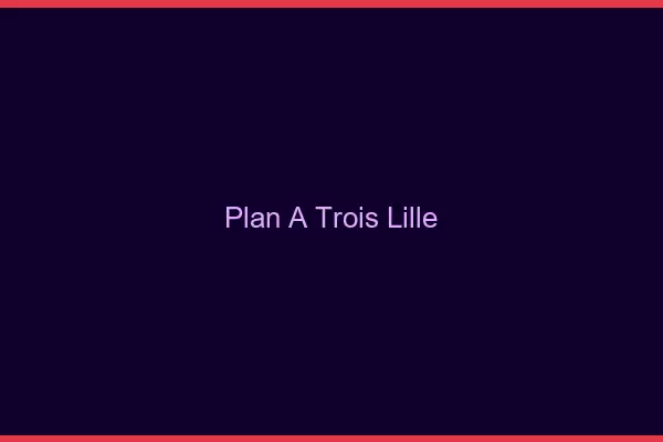 Plan à trois Lille