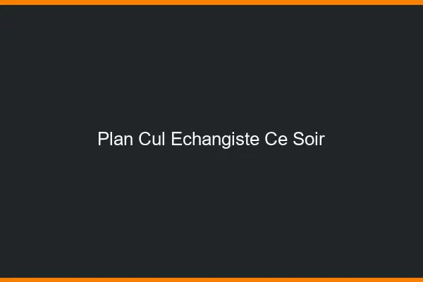 Plan cul échangiste ce soir
