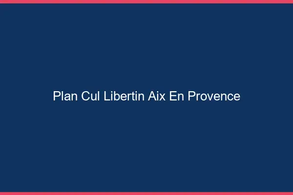 Plan cul libertin Aix-en-Provence