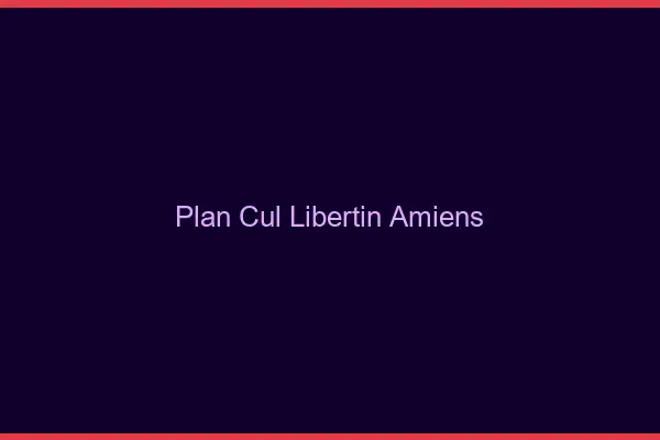Plan cul libertin Amiens