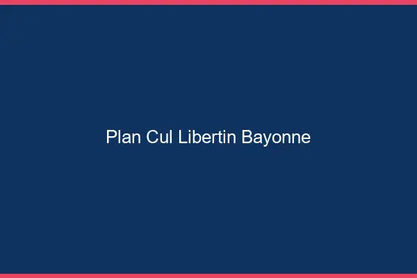 Plan cul libertin Bayonne