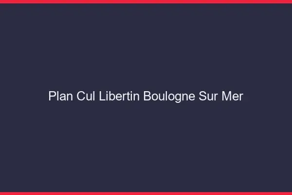 Plan cul libertin Boulogne-sur-Mer