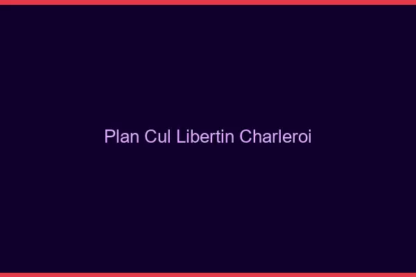 Plan cul libertin Charleroi