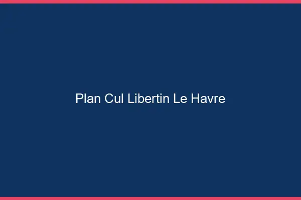 Plan cul libertin le havre