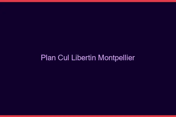 Plan cul libertin Montpellier