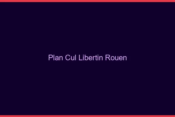 Plan cul libertin Rouen