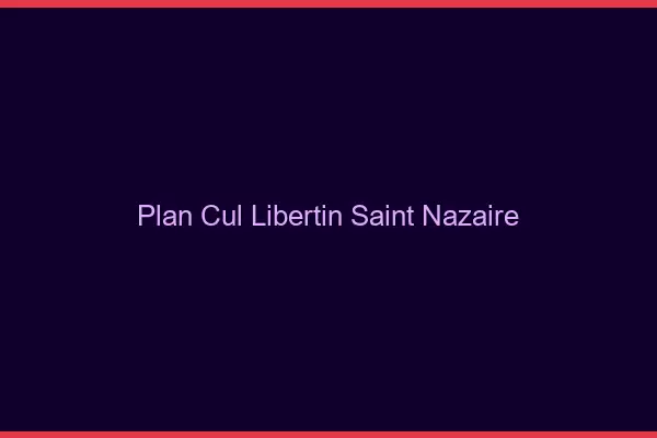 Plan cul libertin Saint-Nazaire