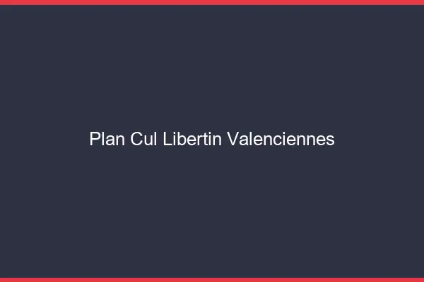Plan cul libertin Valenciennes