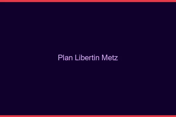 Plan libertin Metz