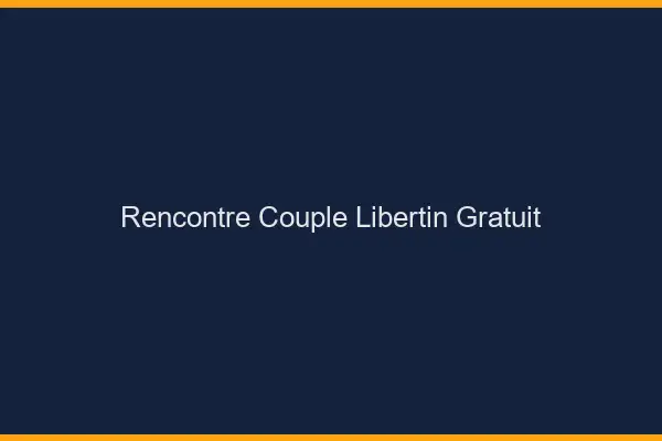 Rencontre couple libertin gratuit
