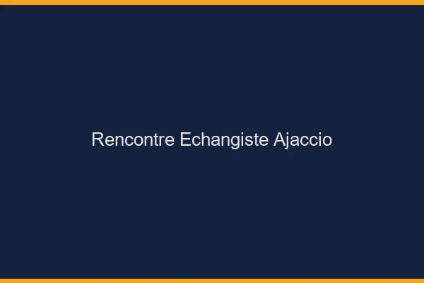 Rencontre échangiste Ajaccio
