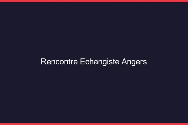 Rencontre échangiste Angers