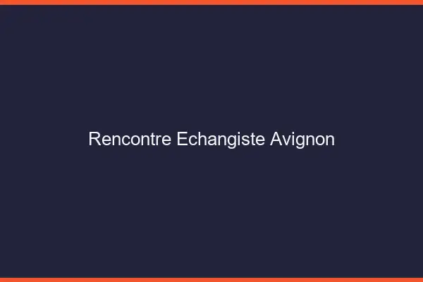 Rencontre échangiste Avignon