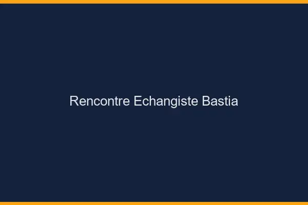 Rencontre échangiste Bastia