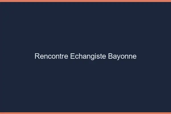 Rencontre échangiste Bayonne