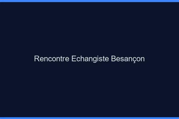 Rencontre échangiste Besançon