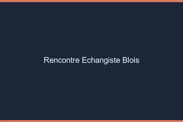 Rencontre échangiste Blois