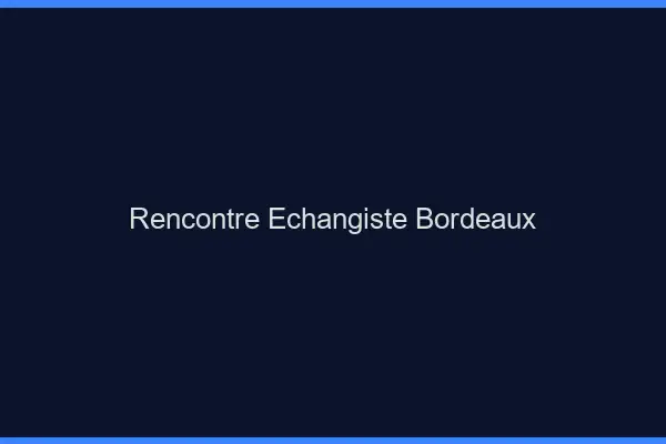 Rencontre échangiste Bordeaux