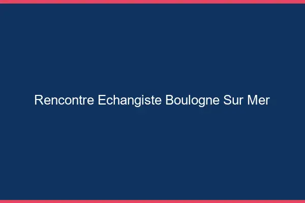 Rencontre échangiste Boulogne-sur-Mer