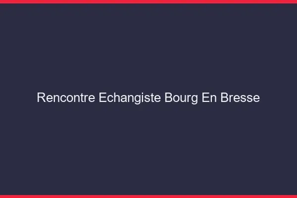 Rencontre échangiste Bourg-en-Bresse