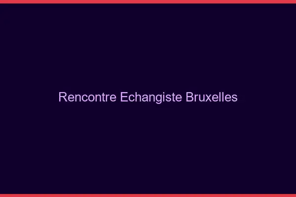 Rencontre échangiste Bruxelles
