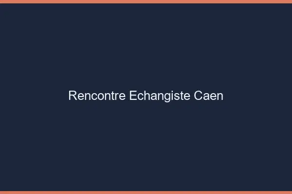 Rencontre échangiste Caen
