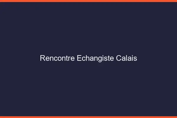 Rencontre échangiste Calais