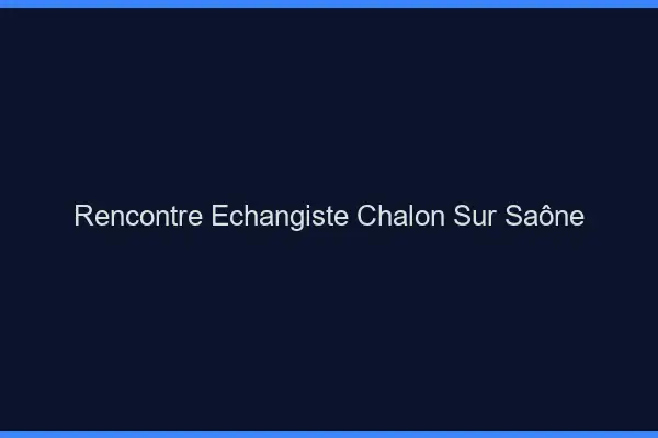 Rencontre échangiste Chalon-sur-Saône