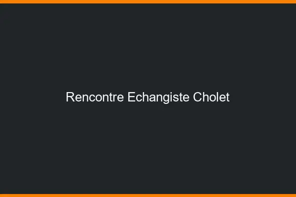 Rencontre échangiste Cholet
