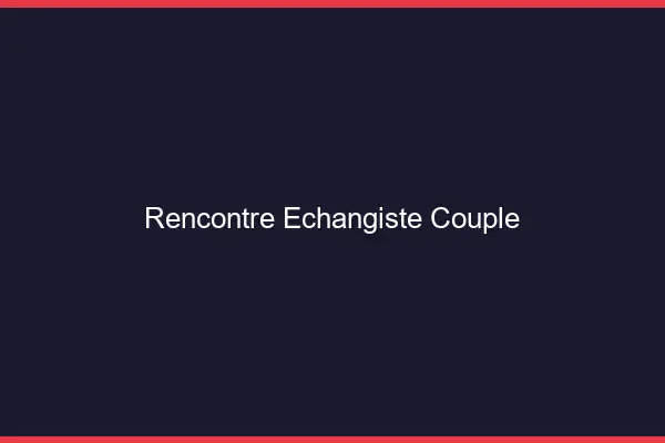 Rencontre échangiste couple