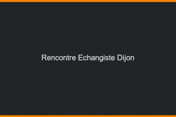 Rencontre échangiste Dijon