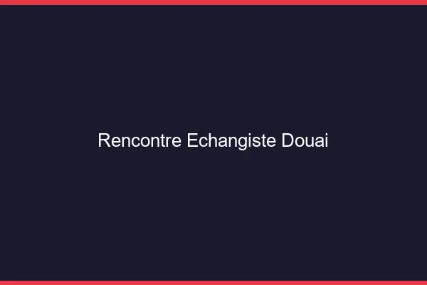 Rencontre échangiste Douai