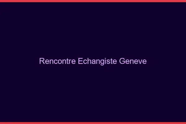 Rencontre échangiste Genève
