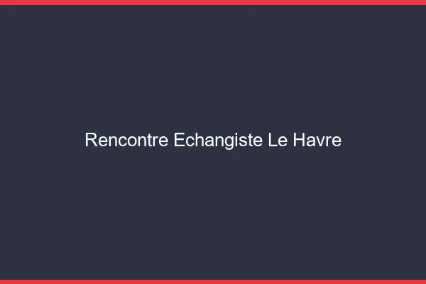 Rencontre échangiste le havre