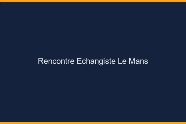 Rencontre échangiste le mans