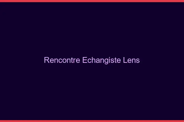 Rencontre échangiste Lens