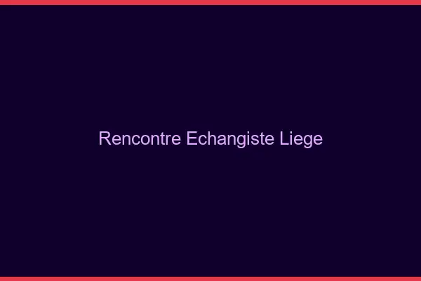 Rencontre échangiste Liège