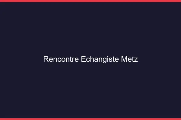 Rencontre échangiste Metz