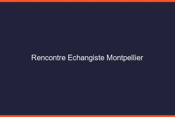 Rencontre échangiste Montpellier