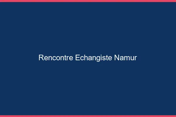 Rencontre échangiste Namur