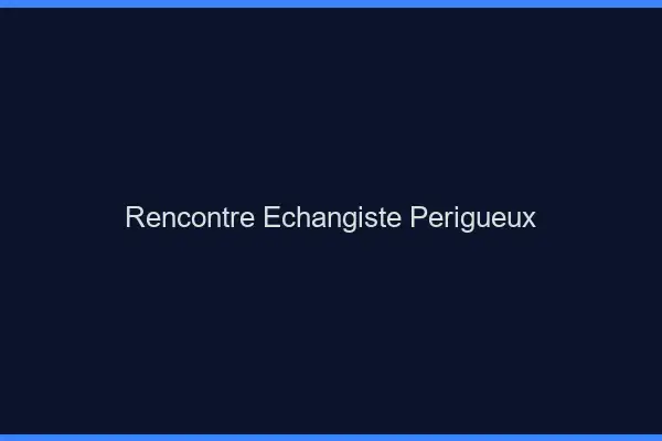 Rencontre échangiste Périgueux