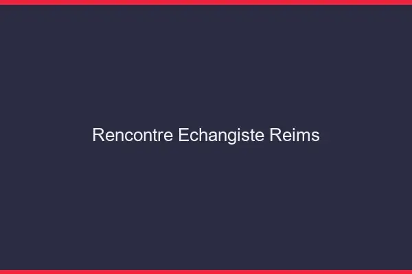 Rencontre échangiste Reims