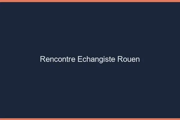 Rencontre échangiste Rouen