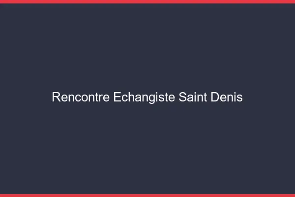 Rencontre échangiste Saint-Denis