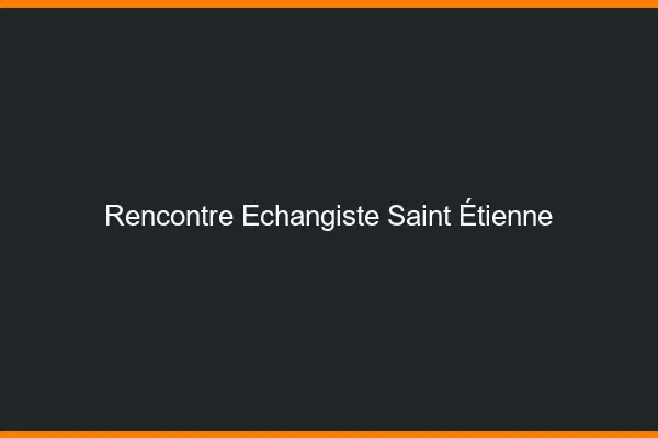 Rencontre échangiste Saint-Étienne